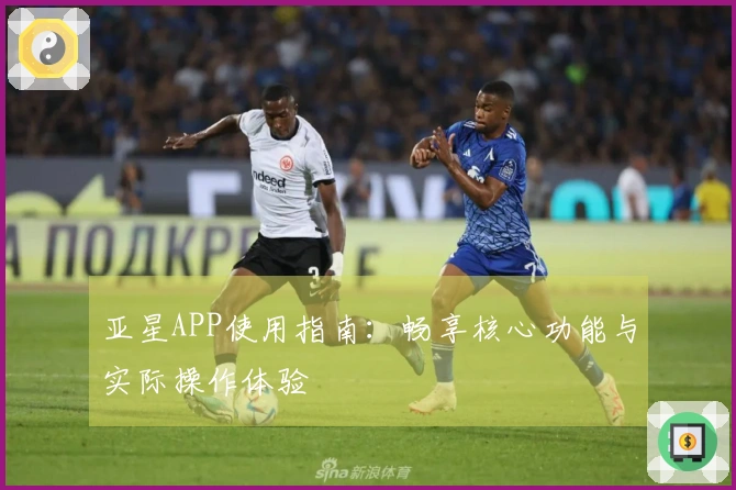 亚星APP使用指南：畅享核心功能与实际操作体验