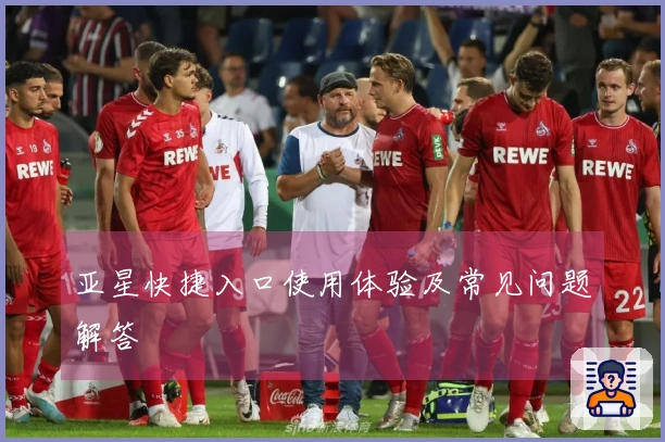 亚星快捷入口使用体验及常见问题解答