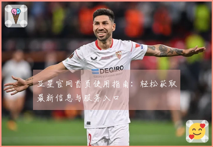 亚星官网首页使用指南：轻松获取最新信息与服务入口