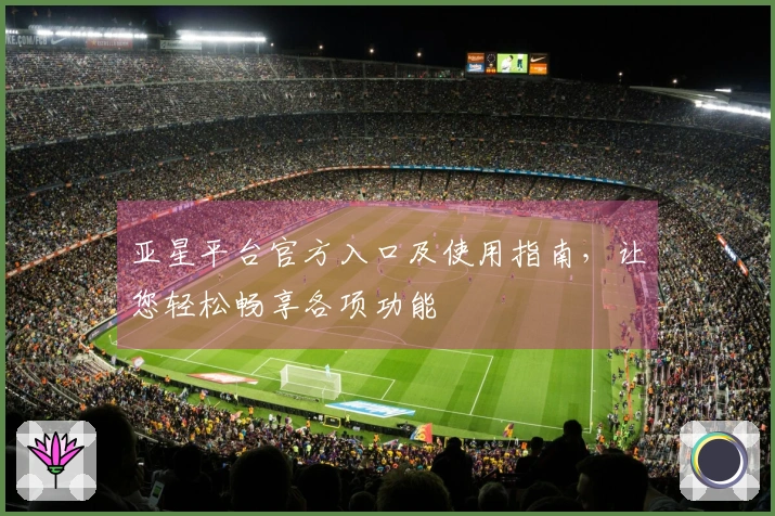 亚星平台官方入口及使用指南，让您轻松畅享各项功能
