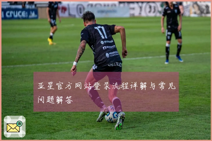 亚星官方网站登录流程详解与常见问题解答