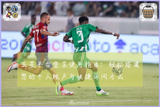 亚星平台登录使用指南：轻松搭建您的个人账户与快捷访问方式
