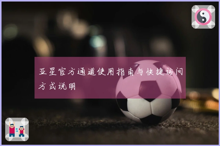 亚星官方通道使用指南与快捷访问方式说明