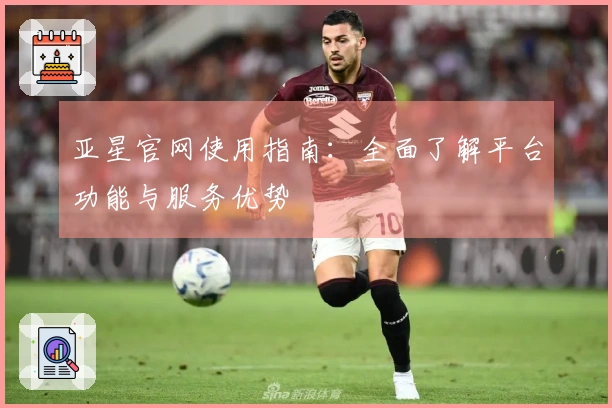 亚星官网使用指南：全面了解平台功能与服务优势