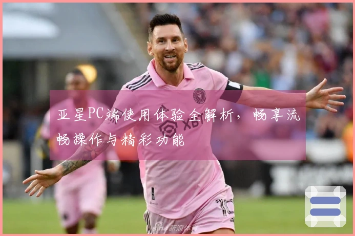 亚星PC端使用体验全解析，畅享流畅操作与精彩功能