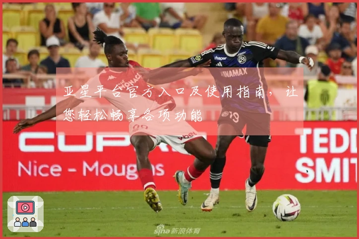 亚星平台官方入口及使用指南，让您轻松畅享各项功能